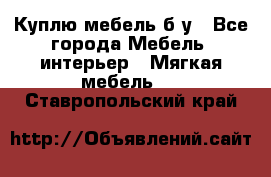 Куплю мебель б/у - Все города Мебель, интерьер » Мягкая мебель   . Ставропольский край